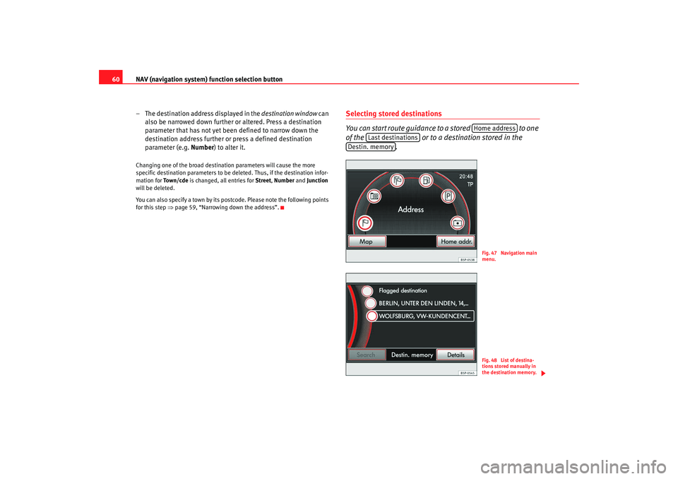 Seat Leon 5D 2008 MEDIA SYSTEM 2.2 NAV (navigation system) function selection button
60
– The destination address displayed in the destination window can
also be narrowed down further or altered. Press a destination
parameter that Seat Leon 5D 2008 MEDIA SYSTEM 2.2 NAV (navigation system) function selection button
60
– The destination address displayed in the destination window can
also be narrowed down further or altered. Press a destination
parameter that