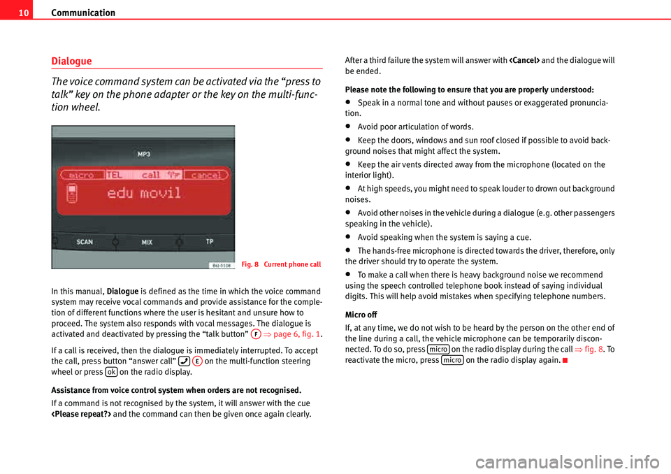 Seat Leon 5D 2008  COMMUNICATION SYSTEM Communication
10
Dialogue 
The voice command system can be activated via the “press to 
talk” key on the phone adapter or the key on the multi-func-
tion wheel.
In this manual,  Dialogue is define