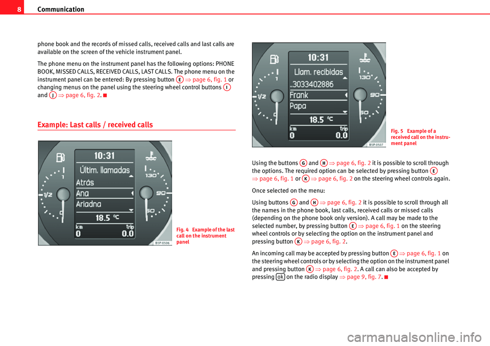 Seat Leon 5D 2008  COMMUNICATION SYSTEM Communication
8
phone book and the records of missed calls, received calls and last calls are 
available on the screen of the vehicle instrument panel.
The phone menu on the instrument panel has the f