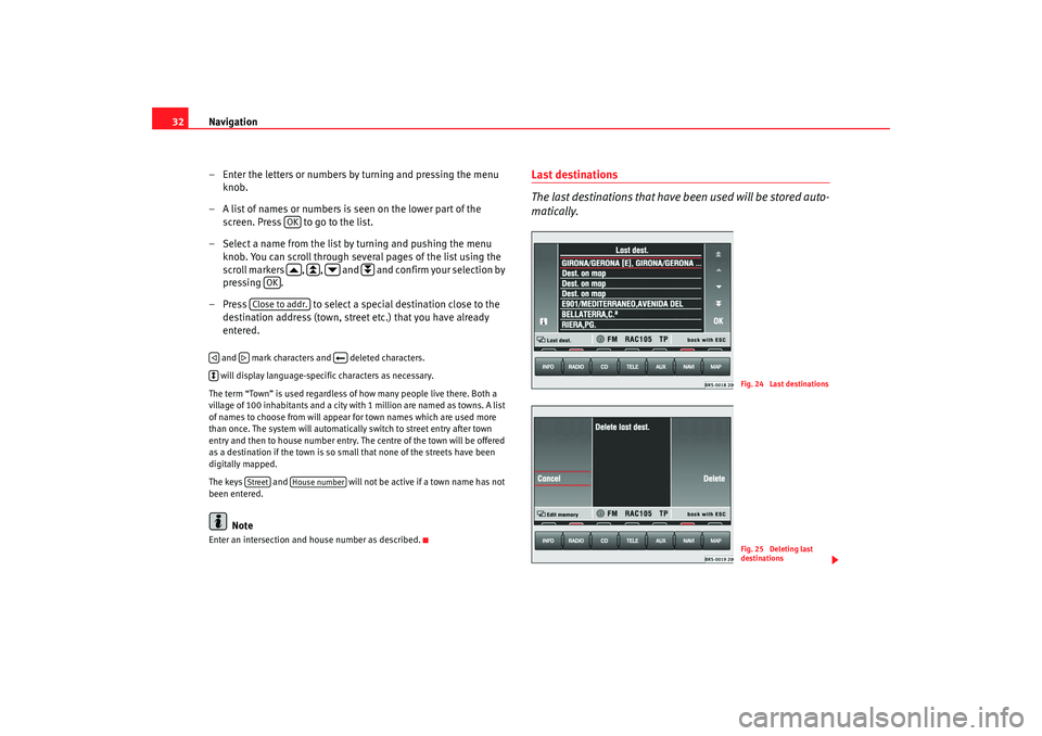 Seat Leon 5D 2007  RADIO-NAVIGATION MFD2 Navigation
32
– Enter the letters or numbers by turning and pressing the menu knob.
– A list of names or numbers is seen on the lower part of the  screen. Press   to go to the list.
– Select a n