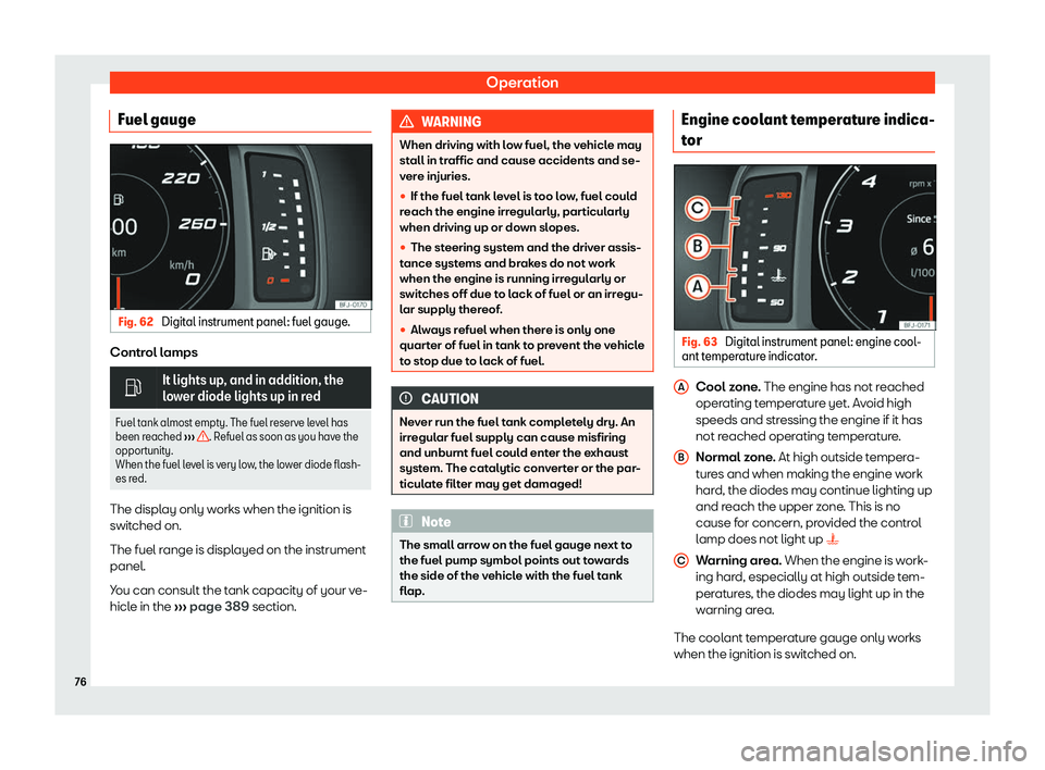 Seat Tarraco 2019  Owners manual Operation
Fuel gauge Fig. 62 
Digital instrument panel: fuel gauge. Control lamps
�
It lights up, and in addition, the
lower diode lights up in red
Fuel tank almost empt y. The fuel r
eserve level ha