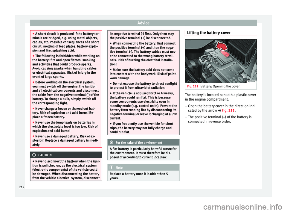 Seat Toledo 2015  Owners manual Advice
●
A short  c
ircuit is produced if the battery ter-
minals are bridged, e.g. using metal objects,
cables, etc. Possible consequences of a short
circuit: melting of lead plates, battery explo-