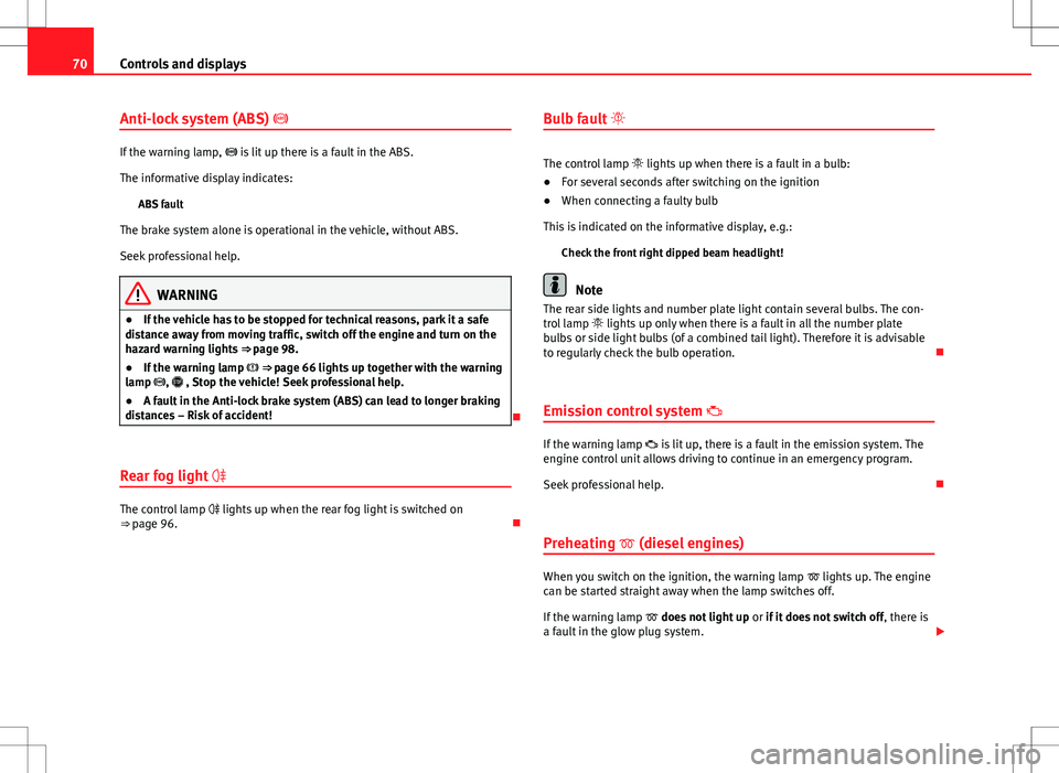 Seat Toledo 2012  Owners manual 70Controls and displays
Anti-lock system (ABS)  
If the warning lamp,  is lit up there is a fault in the ABS.
The informative display indicates: ABS fault
The brake system alone is operational i