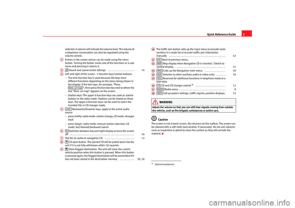 Seat Toledo 2007  RADIO-NAVIGATION MFD2 Quick Reference Guide5
selected. A column will indicate the volume level. The volume of 
a telephone conversation can also be regulated using the 
volume control.
Entries in the screen menus can be ma