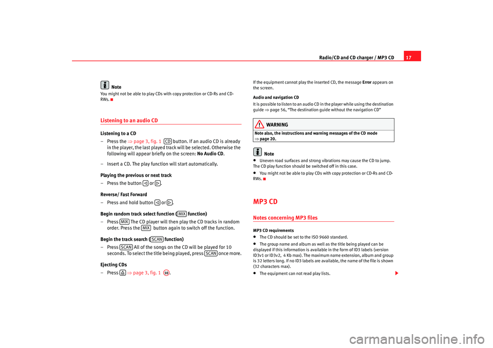 Seat Toledo 2007  RADIO-NAVIGATION 300 MP3 Radio/CD and CD charger / MP3 CD17
Note
You might not be able to play CDs with copy protection or CD-Rs and CD-
RWs.Listening to an audio CDListening to a CD
–Press the  ⇒page 3, fig. 1    button.