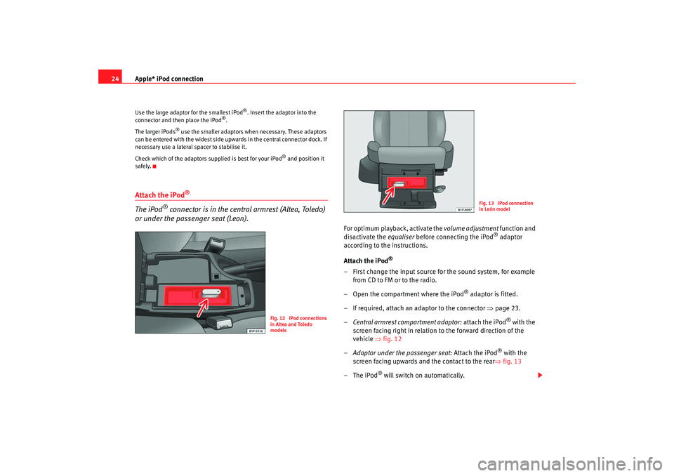Seat Toledo 2007  RADIO-NAVIGATION 300 MP3 Apple* iPod connection
24Use the large adaptor for the smallest iPod
®. Insert the adaptor into the 
connector and then place the iPod
®.
The larger iPods
® use the smaller adaptors when necessary.