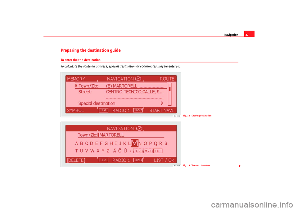 Seat Toledo 2007  RADIO-NAVIGATION 300 MP3 Navigation37
Preparing the destination guideTo enter the trip destination
To calculate the route an address, special destination or coordinates may be entered.
Fig. 18  Entering destinationFig. 19  To