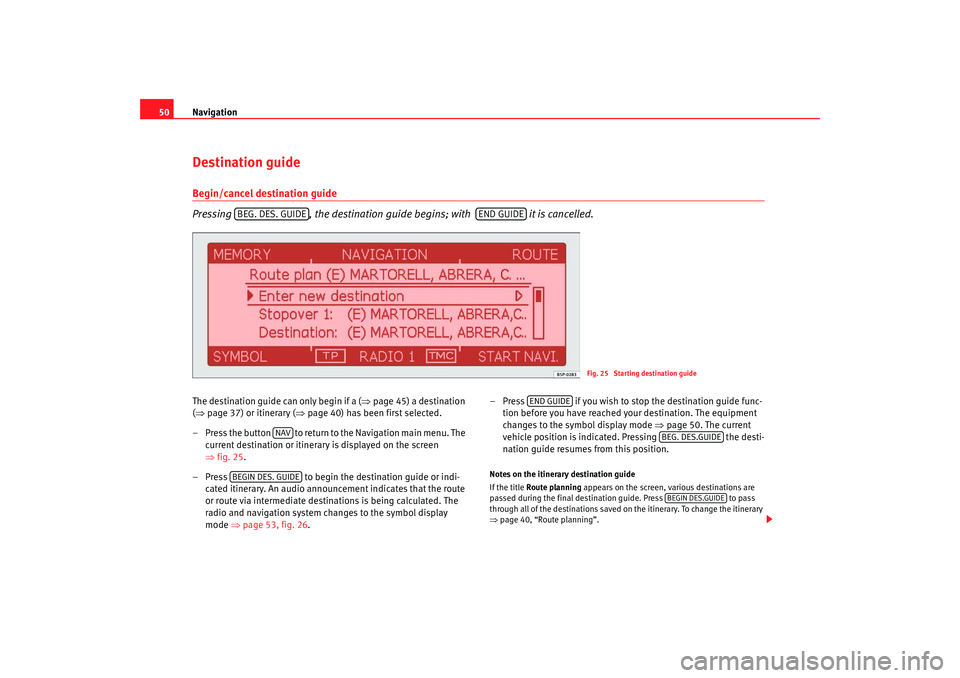 Seat Toledo 2007  RADIO-NAVIGATION 300 MP3 Navigation
50Destination guideBegin/cancel destination guide
Pressing , the destination guide begins; with   it is cancelled. The destination guide can only begin if a ( ⇒page 45) a destination 
( 