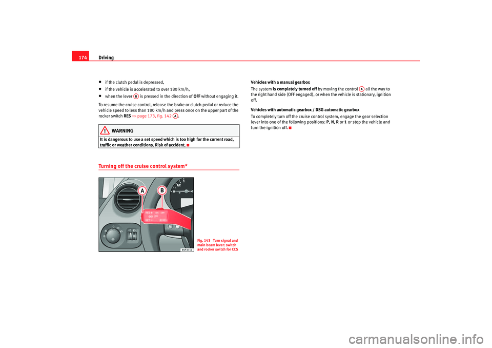 Seat Toledo 2005  Owners manual Driving
174•
if the clutch pedal is depressed,
•
if the vehicle is accelerated to over 180 km/h,
•
when the lever   is pressed in the direction of  OFF without engaging it.
To resume the cruise 