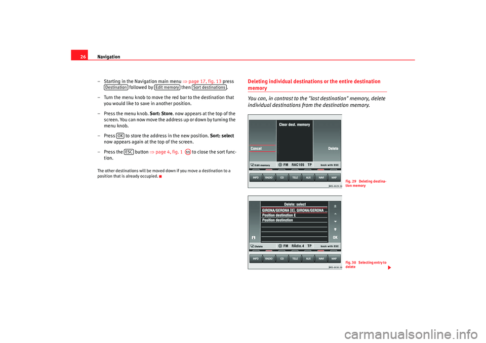 Seat Toledo 2005  RADIO-NAVIGATION MFD2 Navigation
26
– Starting in the Navigation main menu  ⇒
page 17, fig. 13  press 
 followed by   then .
– Turn the menu knob to move the red bar to the destination t hat 
you would like to save i