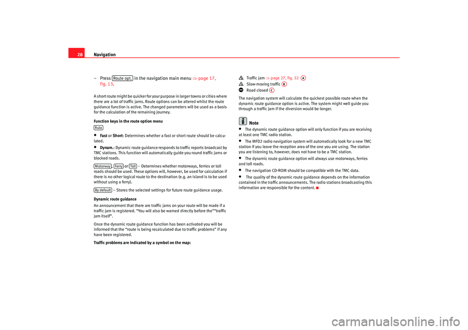 Seat Toledo 2005  RADIO-NAVIGATION MFD2 Navigation
28
– Press   in the navigation main menu  ⇒
page 17, 
fig. 13.A short route might be quicker for your purpose in larg er towns or cities where 
there are a lot of traffic jams. Route op