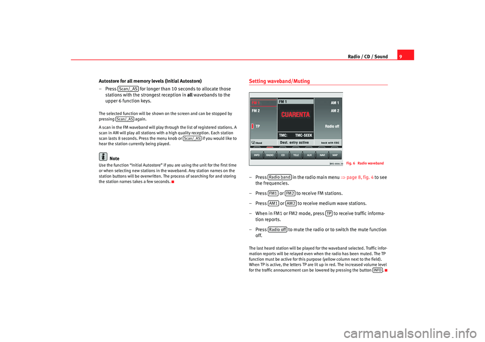 Seat Toledo 2005  RADIO-NAVIGATION MFD2 Radio / CD / Sound9
Autostore for all memory levels (Initial Autostore)
– Press   for longer than 10 seconds to alloca te those 
stations with the strongest reception in  all
 wavebands to the 
uppe