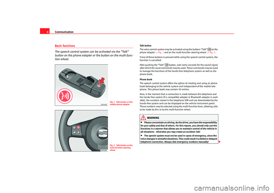 Seat Toledo 2005  COMMUNICATION SYSTEM Communication
6Basic functions
The speech control system can be activated via the “Talk” 
button on the phone adapter or  the button on the multi-func-
tion wheel.
Talk button
The voice control sy