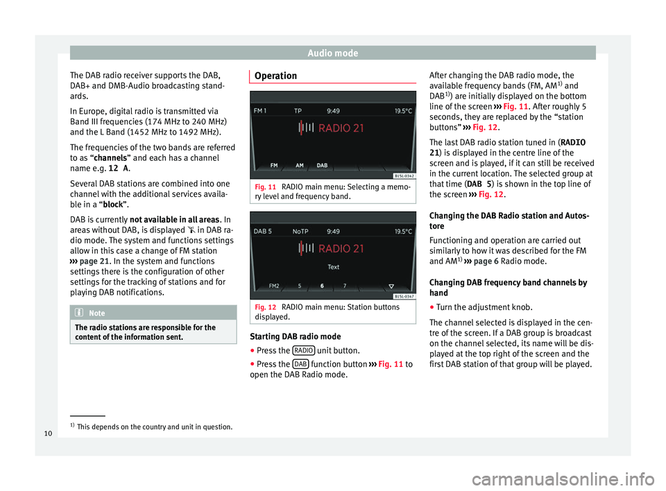 Seat Mii 2017  YOU&MII COLOUR CONNECTION Audio mode
The DAB radio receiver supports the DAB,
D AB+ and DMB-Audio br
o
adcasting stand-
ards.
In Europe, digital radio is transmitted via
Band III frequencies (174 MHz to 240 MHz)
and the L Band