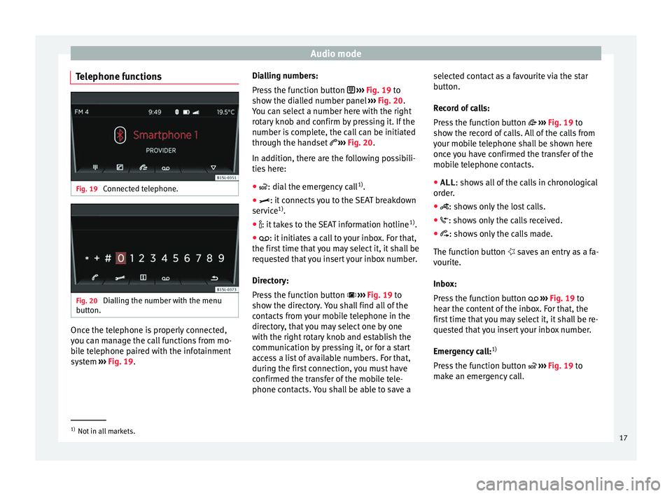 Seat Mii 2017 YOU&MII COLOUR CONNECTION Audio mode
Telephone functions Fig. 19
Connected telephone. Fig. 20
Dialling the number with the menu
b utt
on. Once the telephone is properly connected,
y
ou c
an m
anage the call functions from mo Seat Mii 2017 YOU&MII COLOUR CONNECTION Audio mode
Telephone functions Fig. 19
Connected telephone. Fig. 20
Dialling the number with the menu
b utt
on. Once the telephone is properly connected,
y
ou c
an m
anage the call functions from mo