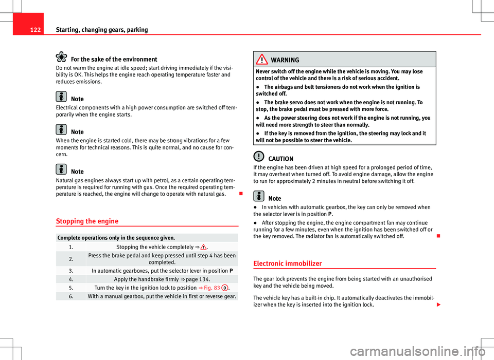 Seat Mii 2012  Owners manual 122Starting, changing gears, parking
For the sake of the environment
Do not warm the engine at idle speed; start driving immediately if the visi-
bility is OK. This helps the engine reach operating te