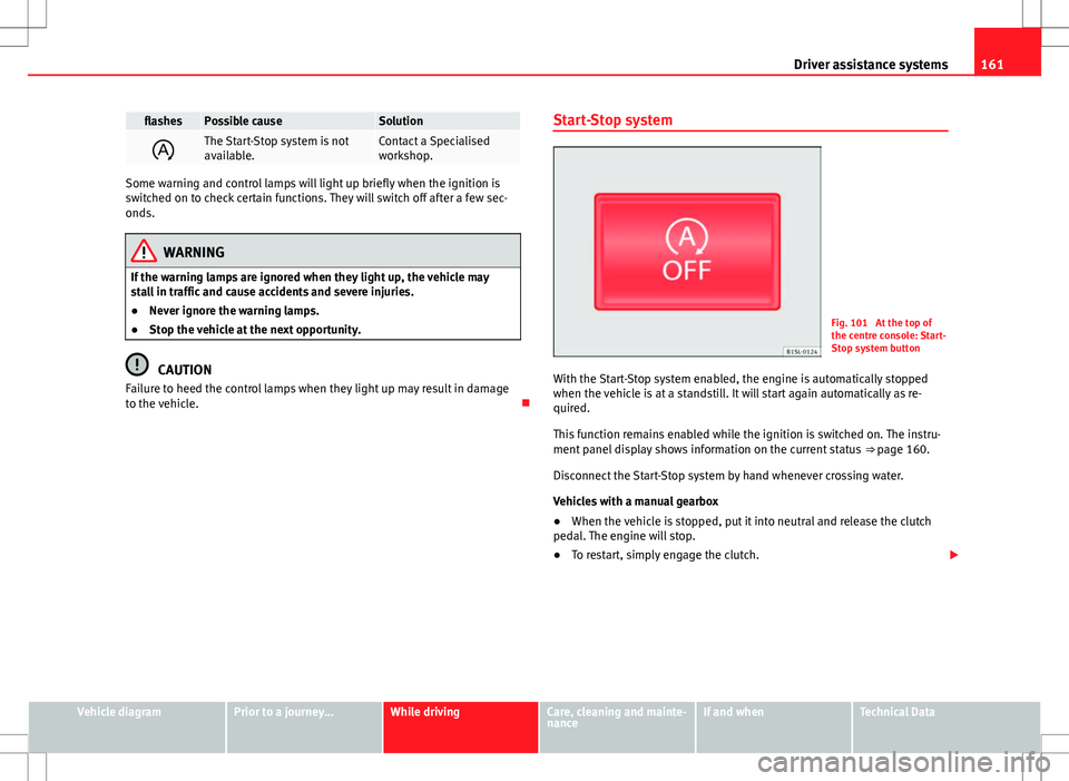 Seat Mii 2012  Owners manual 161
Driver assistance systems
flashesPossible causeSolution
The Start-Stop system is not
available.Contact a Specialised
workshop.
Some warning and control lamps will light up briefly when the igni