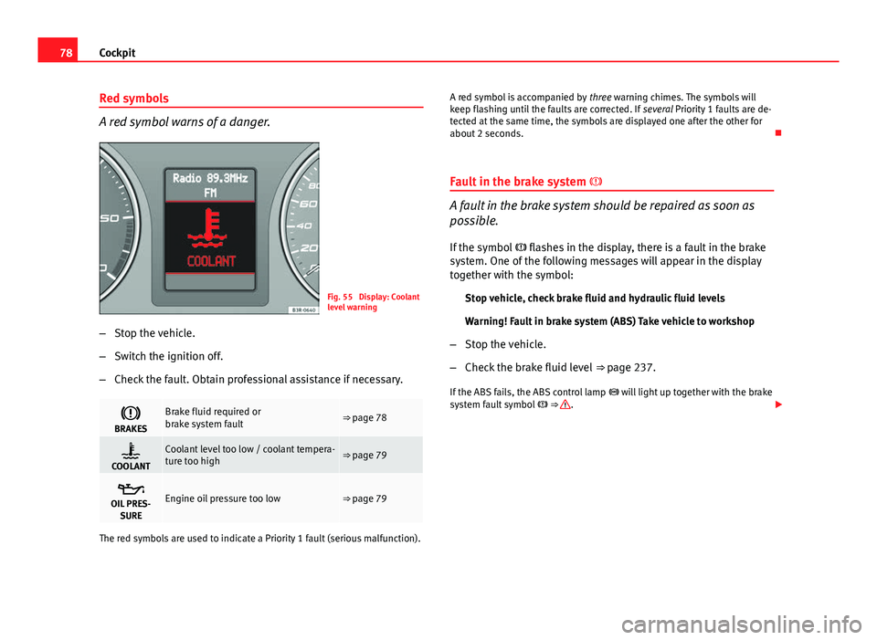 Seat Exeo 2013  Owners manual 78Cockpit
Red symbols
A red symbol warns of a danger.
Fig. 55  Display: Coolant
level warning
– Stop the vehicle.
– Switch the ignition off.
– Check the fault. Obtain professional assistance if 