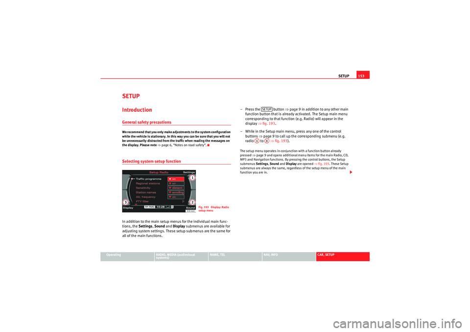 Seat Exeo 2013  MEDIA SYSTEM E SETUP153
Operating
RADIO, MEDIA (audiovisual 
systems)
NAME, TEL
NAV, INFO
CAR, SETUP
SETUPIntroductionGeneral safety precautionsWe recommend that you only make adjustments to the system configuration