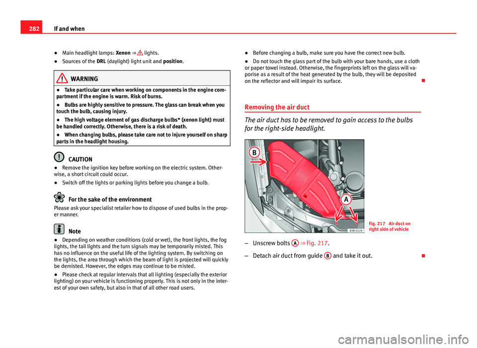 Seat Exeo ST 2013  Owners manual 282If and when
● Main headlight lamps:  Xenon ⇒ 
 lights.
● Sources of the  DRL (daylight) light unit and  position.
WARNING
● Take particular care when working on components in the engine c