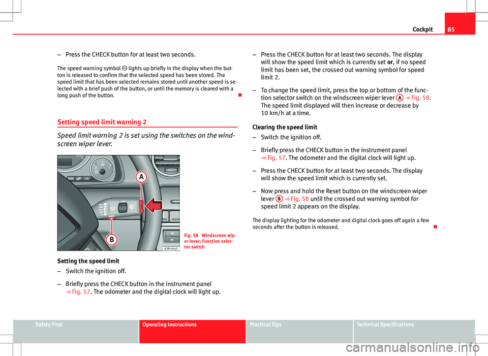 Seat Exeo 2012  Owners manual 85
Cockpit
– Press the CHECK button for at least two seconds.
The speed warning symbol   lights up briefly in the display when the but-
ton is released to confirm that the selected speed has been