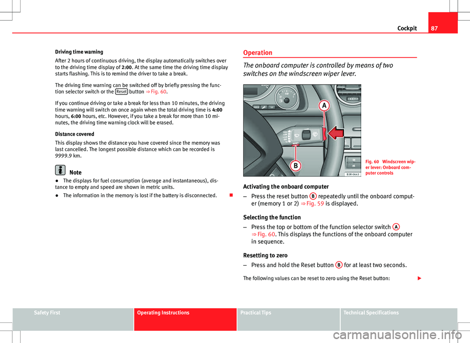 Seat Exeo 2012  Owners manual 87
Cockpit
Driving time warning
After 2 hours of continuous driving, the display automatically switches over
to the driving time display of  2:00. At the same time the driving time display
starts flas