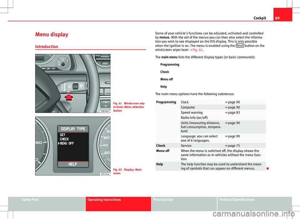 Seat Exeo 2012  Owners manual 89
Cockpit
Menu display
Introduction
Fig. 61  Windscreen wip-
er lever: Menu selection
button
Fig. 62  Display: Main
menu Some of your vehicle's functions can be adjusted, activated and controlled