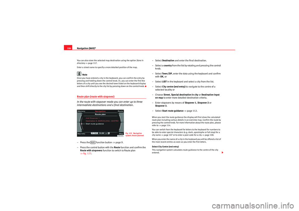 Seat Exeo 2012  MEDIA SYSTEM E Navigation (NAV)*
106You can also store the selected map destination using the option  Store in 
directory  ⇒ page 117.
Enter a street name to specify a more detailed position of the map.
Note
Once 