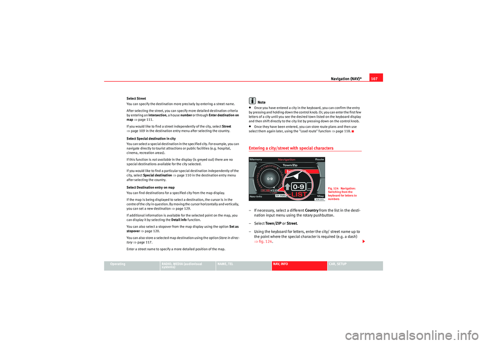 Seat Exeo 2012  MEDIA SYSTEM E Navigation (NAV)*107
Operating
RADIO, MEDIA (audiovisual 
systems)
NAME, TEL
NAV, INFO
CAR, SETUP
Select Street
You can specify the destination more precisely by entering a street name.
After selectin