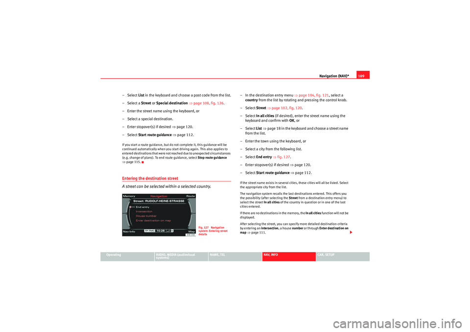 Seat Exeo 2012  MEDIA SYSTEM E Navigation (NAV)*109
Operating
RADIO, MEDIA (audiovisual 
systems)
NAME, TEL
NAV, INFO
CAR, SETUP
–Select List in the keyboard and choose a post code from the list.
–Select a Street  or Special de