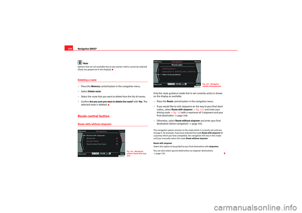 Seat Exeo 2012  MEDIA SYSTEM E Navigation (NAV)*
120
NoteOptions that are  not available due to your preset criteria cannot be selected 
(these are greyed out in the display).Deleting a route– Press the  Memory control button in 