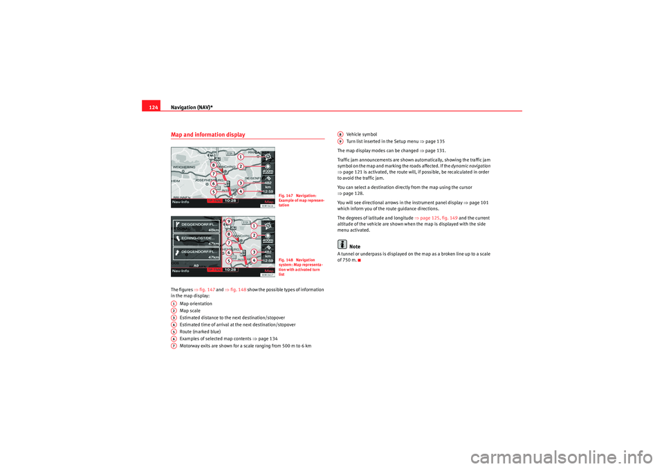 Seat Exeo 2012  MEDIA SYSTEM E Navigation (NAV)*
124Map and information displayThe figures  ⇒fig. 147  and ⇒fig. 148  show the possible types of information 
in the map display:
Map orientation
Map scale
Estimated distance to t