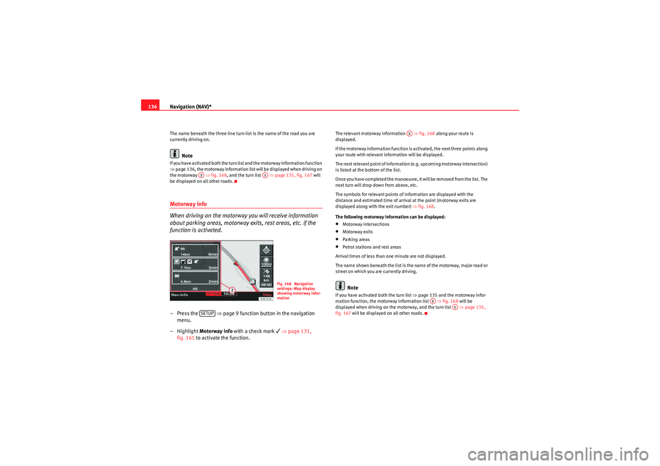 Seat Exeo 2012  MEDIA SYSTEM E Navigation (NAV)*
136The name beneath the three-line turn list is the name of the road you are 
currently driving on.
Note
If you have activated both the turn list and the motorway information functio