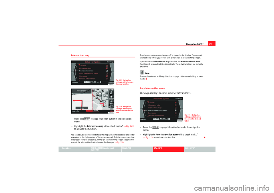 Seat Exeo 2012  MEDIA SYSTEM E Navigation (NAV)*137
Operating
RADIO, MEDIA (audiovisual 
systems)
NAME, TEL
NAV, INFO
CAR, SETUP
Intersection map– Press the   ⇒page 9 function button in the navigation 
menu.
– Highlight the  