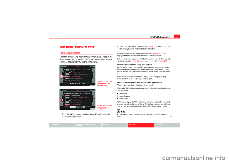 Seat Exeo 2012  MEDIA SYSTEM E INFO (Traffic information)143
Operating
RADIO, MEDIA (audiovisual 
systems)
NAME, TEL
NAV, INFO
CAR, SETUP
Main traffic information menuTraffic announcements
The most current TMC traffic announcements