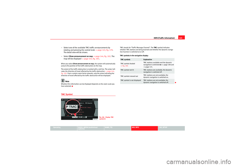 Seat Exeo 2012  MEDIA SYSTEM E INFO (Traffic information)145
Operating
RADIO, MEDIA (audiovisual 
systems)
NAME, TEL
NAV, INFO
CAR, SETUP
– Select one of the available TMC traffic announcements by 
rotating and pressing the contr
