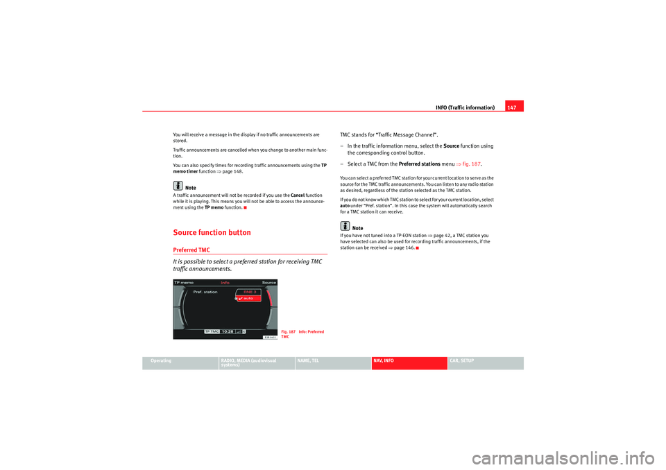 Seat Exeo 2012  MEDIA SYSTEM E INFO (Traffic information)147
Operating
RADIO, MEDIA (audiovisual 
systems)
NAME, TEL
NAV, INFO
CAR, SETUP
You will receive a message in the display if no traffic announcements are 
stored.
Traffic an