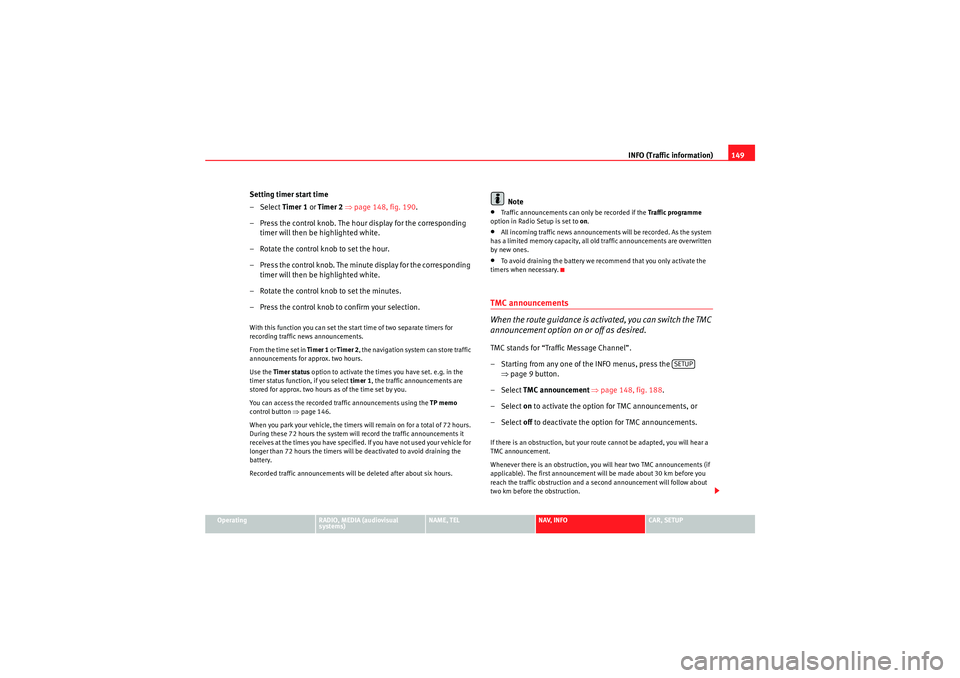 Seat Exeo 2012  MEDIA SYSTEM E INFO (Traffic information)149
Operating
RADIO, MEDIA (audiovisual 
systems)
NAME, TEL
NAV, INFO
CAR, SETUP
Setting timer start time
–Select Timer 1 or Timer 2  ⇒ page 148, fig. 190 .
– Press the