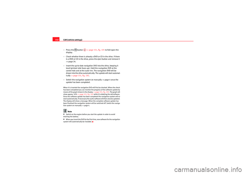 Seat Exeo 2012 MEDIA SYSTEM E CAR (vehicle settings)
152
– Press the button ⇒ page 151, fig. 191 to fold open the
display.
– Check whether there is already a DVD or CD in the drive. If there is a DVD or CD in the drive Seat Exeo 2012 MEDIA SYSTEM E CAR (vehicle settings)
152
– Press the button ⇒ page 151, fig. 191 to fold open the
display.
– Check whether there is already a DVD or CD in the drive. If there is a DVD or CD in the drive