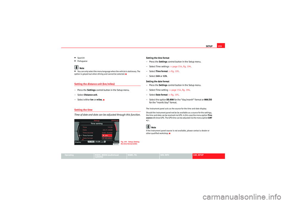 Seat Exeo 2012  MEDIA SYSTEM E SETUP155
Operating
RADIO, MEDIA (audiovisual 
systems)
NAME, TEL
NAV, INFO
CAR, SETUP
•Spanish•PortugueseNote
•You can only select the menu language when the vehicle is stationary. The 
option i