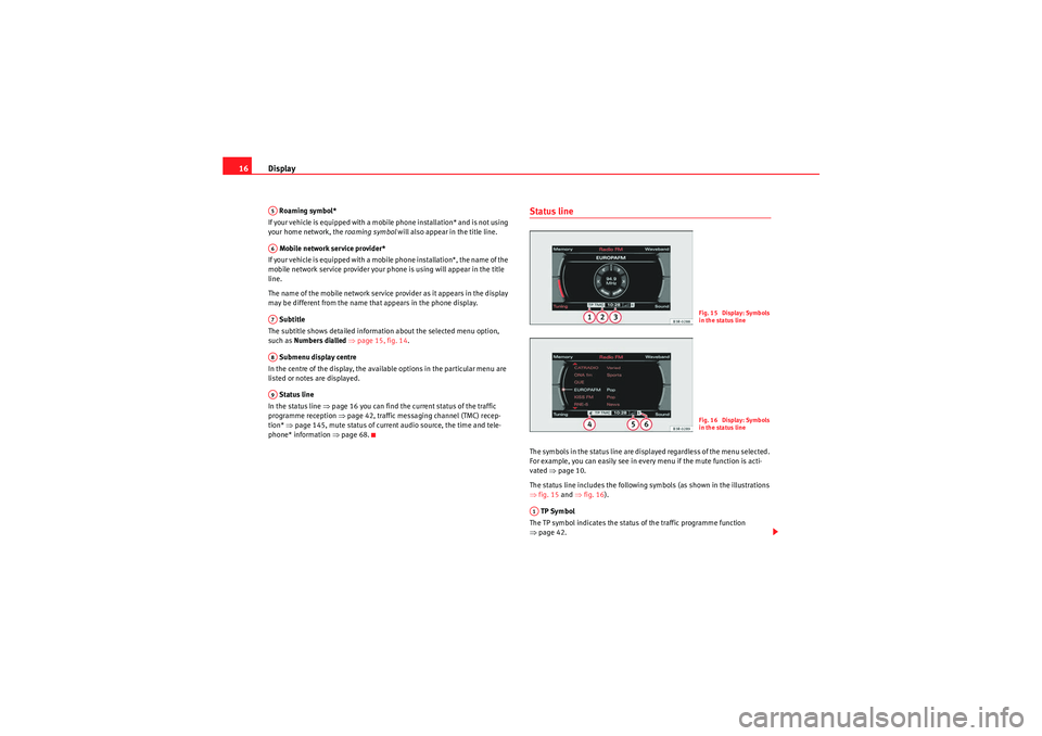 Seat Exeo 2012  MEDIA SYSTEM E Display
16 Roaming symbol*
If your vehicle is equipped with a mobile phone installation* and is not using 
your home network, the  roaming symbol will also appear in the title line.
 Mobile network se
