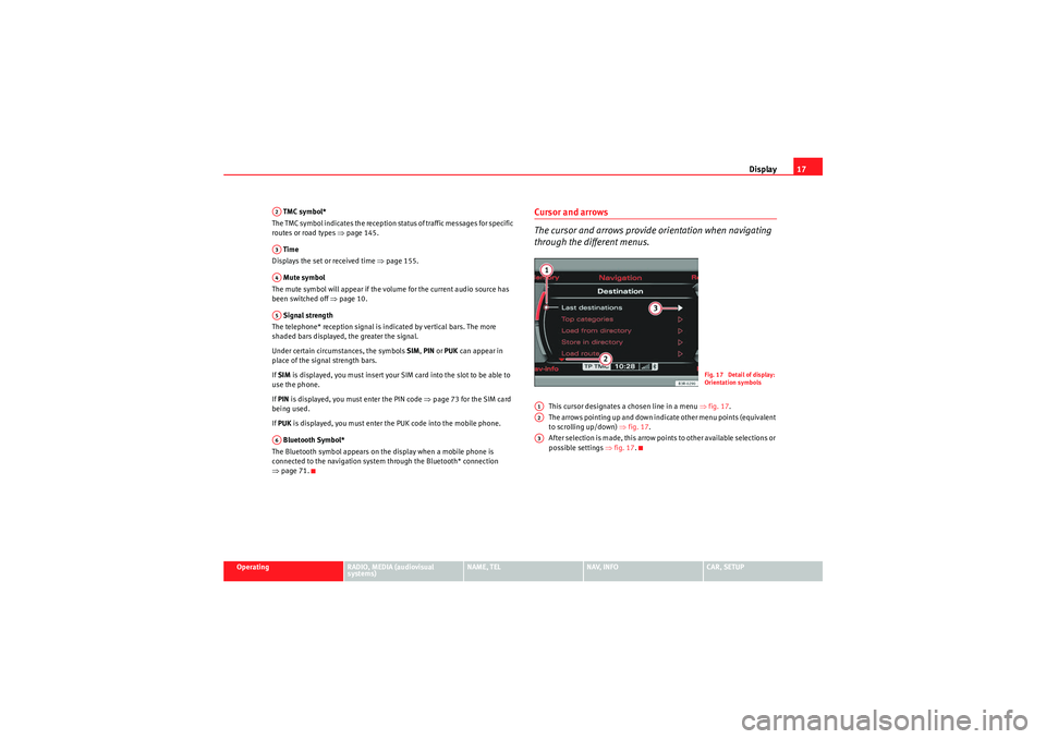 Seat Exeo 2012  MEDIA SYSTEM E Display17
Operating
RADIO, MEDIA (audiovisual 
systems)
NAME, TEL
NAV, INFO
CAR, SETUP
 TMC symbol*
The TMC symbol indicates the reception status of traffic messages for specific 
routes or road types
