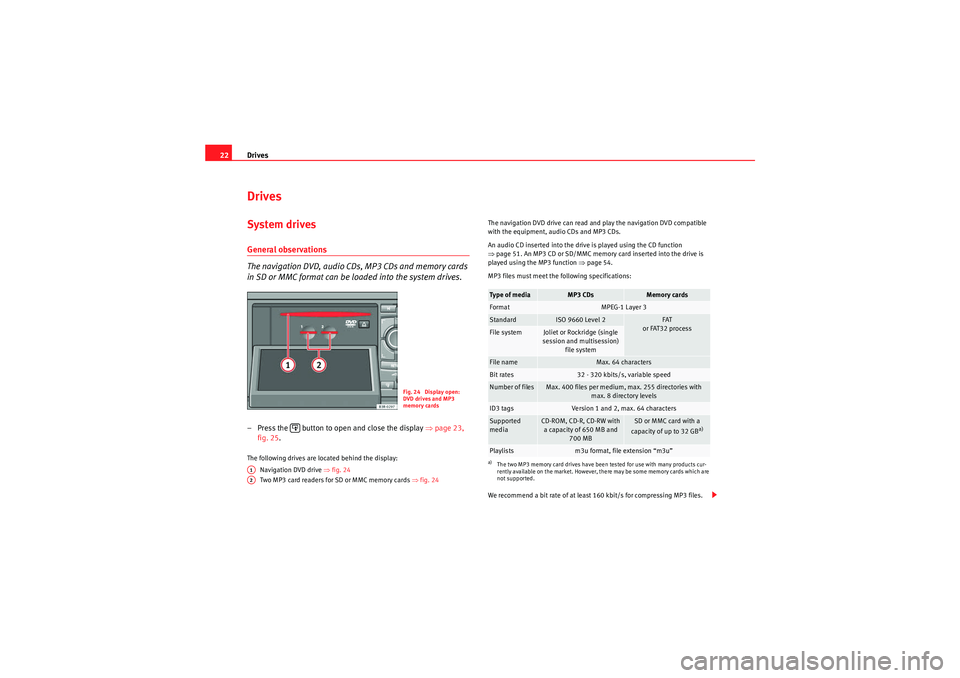 Seat Exeo 2012  MEDIA SYSTEM E Drives
22DrivesSystem drivesGeneral observations
The navigation DVD, audio CDs, MP3 CDs and memory cards 
in SD or MMC format can be loaded into the system drives.– Press the   button to open and cl