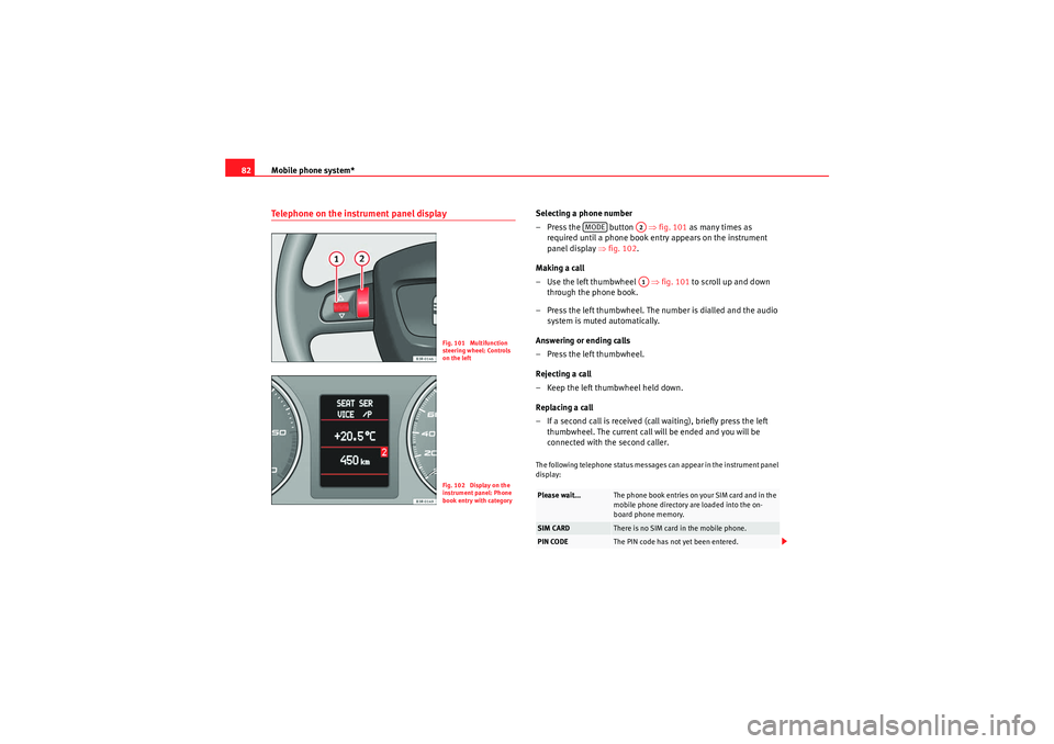 Seat Exeo 2012 MEDIA SYSTEM E Mobile phone system*
82Telephone on the instrument panel display
Selecting a phone number
– Press the button ⇒fig. 101 as many times as
required until a phone book entry appears on the instr Seat Exeo 2012 MEDIA SYSTEM E Mobile phone system*
82Telephone on the instrument panel display
Selecting a phone number
– Press the button ⇒fig. 101 as many times as
required until a phone book entry appears on the instr