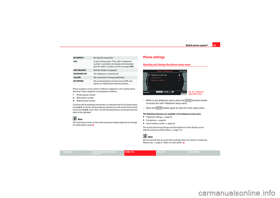 Seat Exeo 2012  MEDIA SYSTEM E Mobile phone system*83
Operating
RADIO, MEDIA (audiovisual 
systems)
NAME, TEL
NAV, INFO
CAR, SETUP
Phone numbers can be stored in different categories in the mobile phone 
directory. These categories