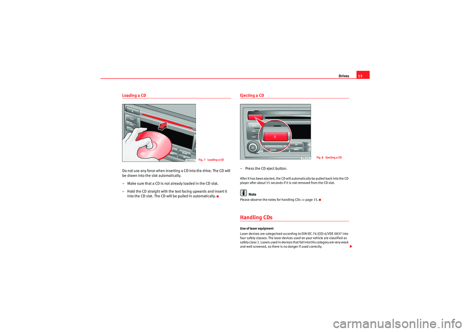Seat Exeo ST 2012  ADAGIO Drives15
Loading a CDDo not use any force when inserting a CD into the drive. The CD will 
be drawn into the slot automatically.
– Make sure that a CD is not already loaded in the CD slot.
– Hold 