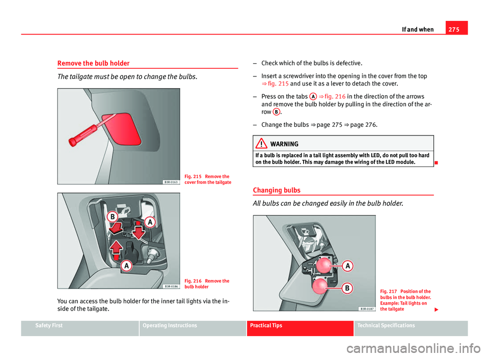 Seat Exeo 2011  Owners manual 275
If and when
Remove the bulb holder
The tailgate must be open to change the bulbs.
Fig. 215  Remove the
cover from the tailgate
Fig. 216  Remove the
bulb holder
You can access the bulb holder for t
