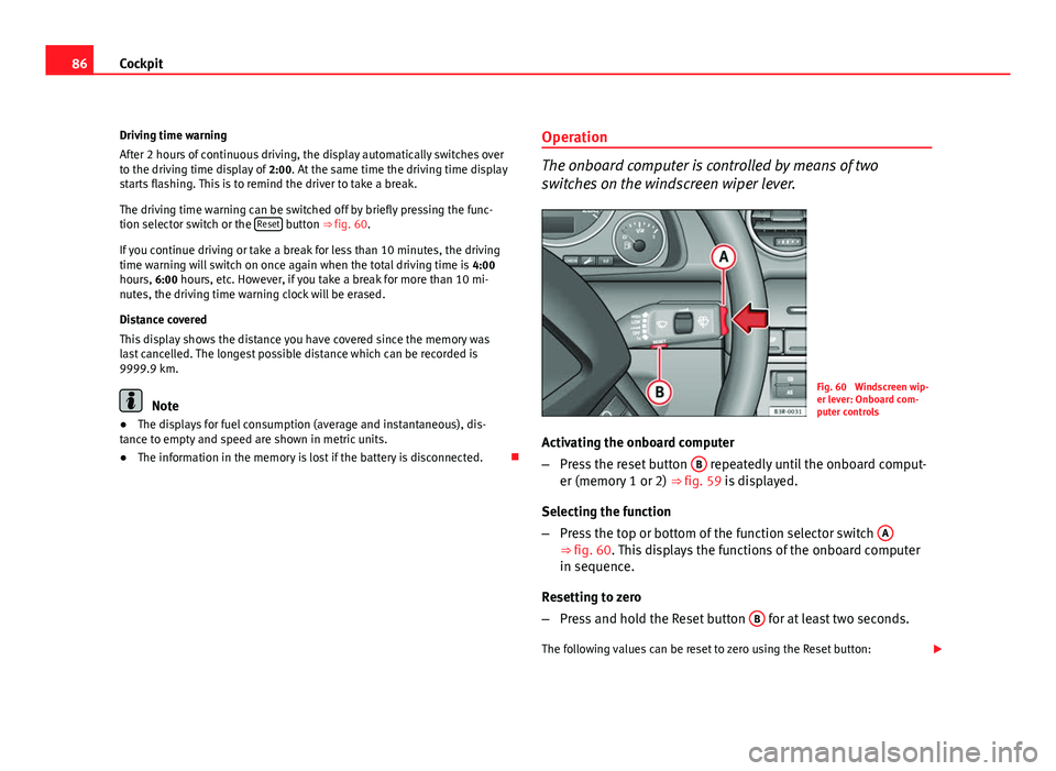 Seat Exeo 2011  Owners manual 86Cockpit
Driving time warning
After 2 hours of continuous driving, the display automatically switches over
to the driving time display of  2:00. At the same time the driving time display
starts flash