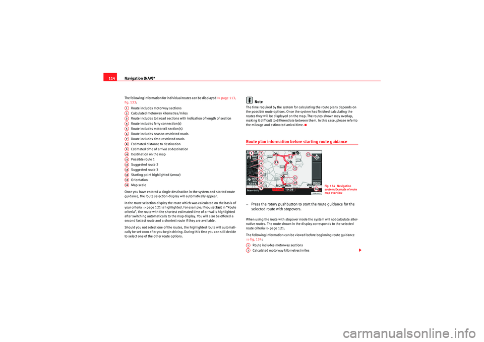 Seat Exeo 2011  MEDIA SYSTEM E Navigation (NAV)*
114The following information for individual routes can be displayed  ⇒page 113, 
fig. 133:
Route includes motorway sections
Calculated motorway kilometres/miles
Route includes toll
