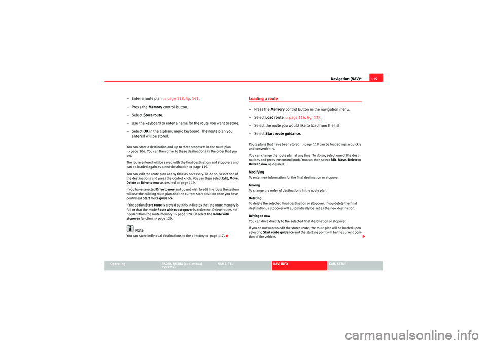 Seat Exeo 2011  MEDIA SYSTEM E Navigation (NAV)*119
Operating
RADIO, MEDIA (audiovisual 
systems)
NAME, TEL
NAV, INFO
CAR, SETUP
– Enter a route plan ⇒page 118, fig. 141 .
– Press the  Memory control button.
–Select  Store 